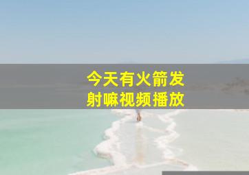 今天有火箭发射嘛视频播放