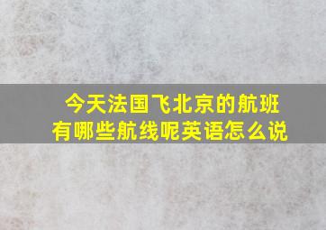 今天法国飞北京的航班有哪些航线呢英语怎么说