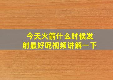 今天火箭什么时候发射最好呢视频讲解一下