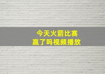 今天火箭比赛赢了吗视频播放