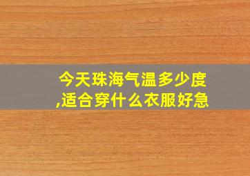 今天珠海气温多少度,适合穿什么衣服好急