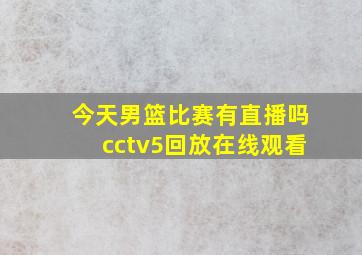 今天男篮比赛有直播吗cctv5回放在线观看