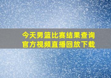 今天男篮比赛结果查询官方视频直播回放下载