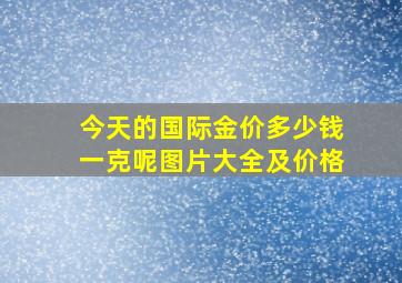 今天的国际金价多少钱一克呢图片大全及价格