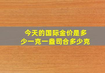 今天的国际金价是多少一克一盎司合多少克