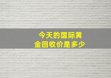 今天的国际黄金回收价是多少