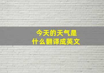 今天的天气是什么翻译成英文