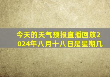 今天的天气预报直播回放2024年八月十八日是星期几