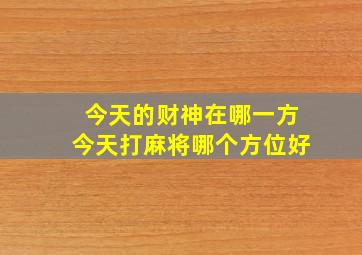 今天的财神在哪一方今天打麻将哪个方位好