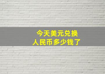 今天美元兑换人民币多少钱了