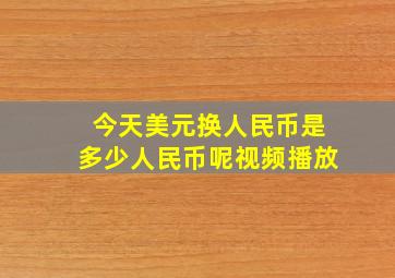 今天美元换人民币是多少人民币呢视频播放