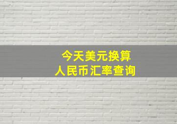 今天美元换算人民币汇率查询