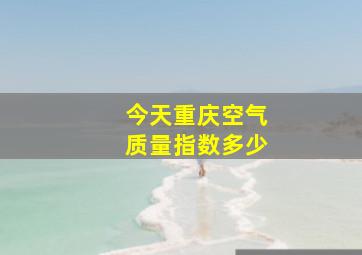 今天重庆空气质量指数多少