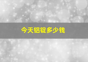 今天铝锭多少钱