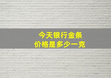 今天银行金条价格是多少一克