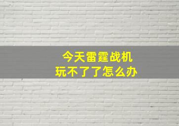 今天雷霆战机玩不了了怎么办