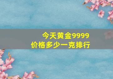 今天黄金9999价格多少一克排行