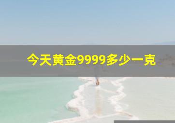 今天黄金9999多少一克