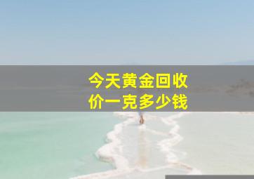 今天黄金回收价一克多少钱