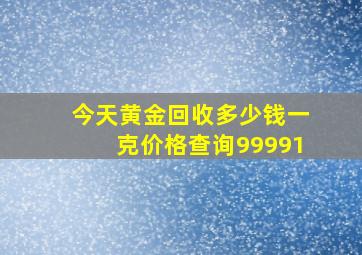 今天黄金回收多少钱一克价格查询99991