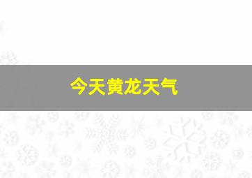 今天黄龙天气