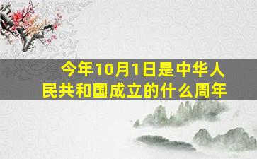 今年10月1日是中华人民共和国成立的什么周年