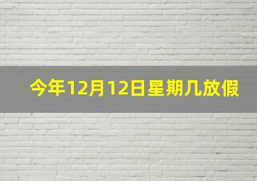 今年12月12日星期几放假