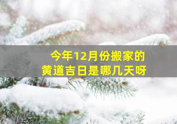 今年12月份搬家的黄道吉日是哪几天呀