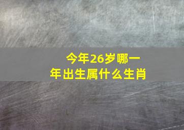 今年26岁哪一年出生属什么生肖