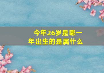 今年26岁是哪一年出生的是属什么