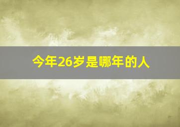 今年26岁是哪年的人