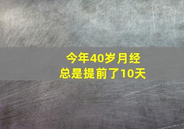 今年40岁月经总是提前了10天