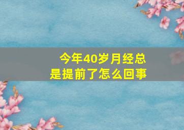 今年40岁月经总是提前了怎么回事