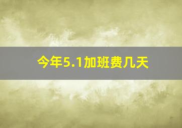 今年5.1加班费几天