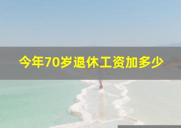 今年70岁退休工资加多少