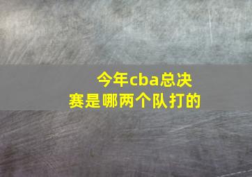 今年cba总决赛是哪两个队打的