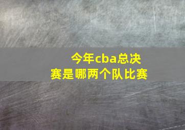 今年cba总决赛是哪两个队比赛