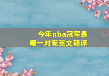 今年nba冠军是哪一对呢英文翻译