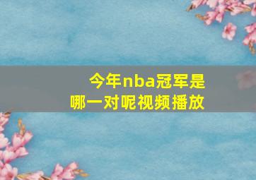 今年nba冠军是哪一对呢视频播放