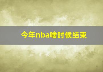 今年nba啥时候结束