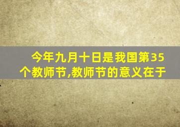 今年九月十日是我国第35个教师节,教师节的意义在于