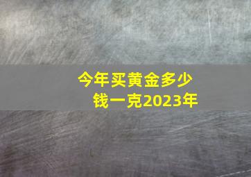 今年买黄金多少钱一克2023年