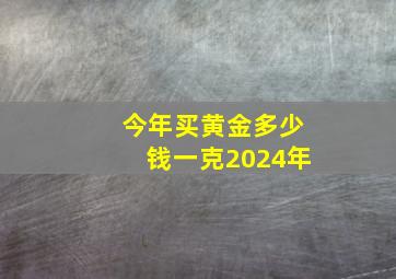 今年买黄金多少钱一克2024年