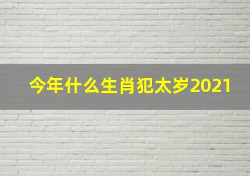 今年什么生肖犯太岁2021