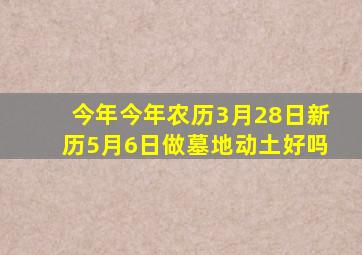 今年今年农历3月28日新历5月6日做墓地动土好吗