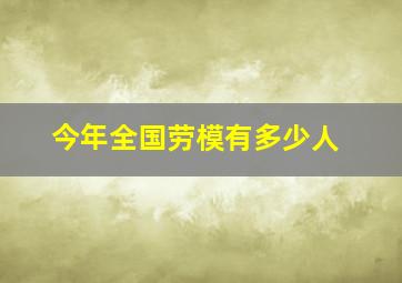 今年全国劳模有多少人