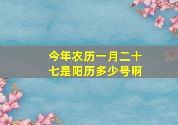 今年农历一月二十七是阳历多少号啊