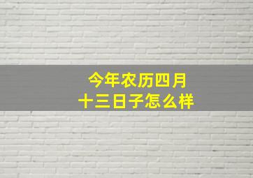 今年农历四月十三日子怎么样