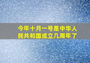 今年十月一号是中华人民共和国成立几周年了