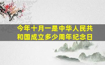 今年十月一是中华人民共和国成立多少周年纪念日